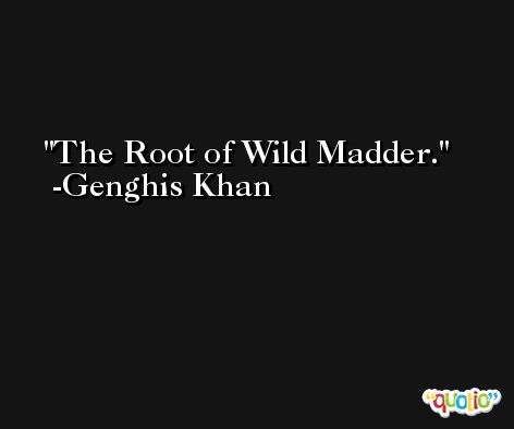 The Root of Wild Madder. -Genghis Khan