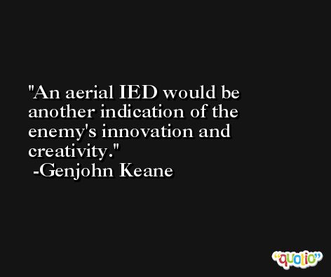 An aerial IED would be another indication of the enemy's innovation and creativity. -Genjohn Keane