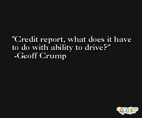 Credit report, what does it have to do with ability to drive? -Geoff Crump