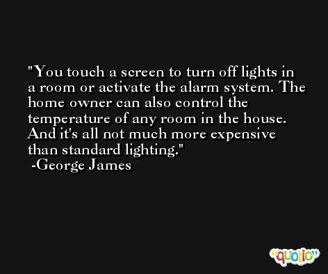 You touch a screen to turn off lights in a room or activate the alarm system. The home owner can also control the temperature of any room in the house. And it's all not much more expensive than standard lighting. -George James