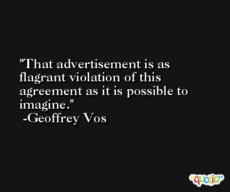 That advertisement is as flagrant violation of this agreement as it is possible to imagine. -Geoffrey Vos