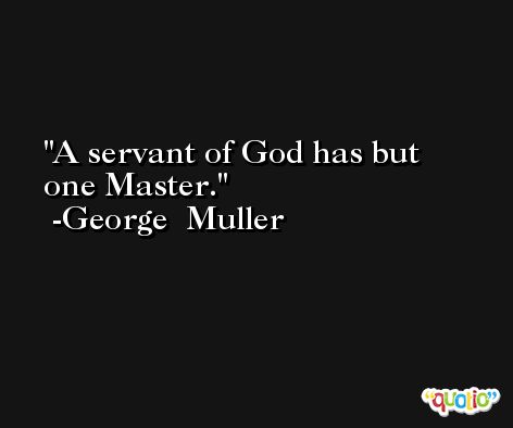 A servant of God has but one Master. -George  Muller
