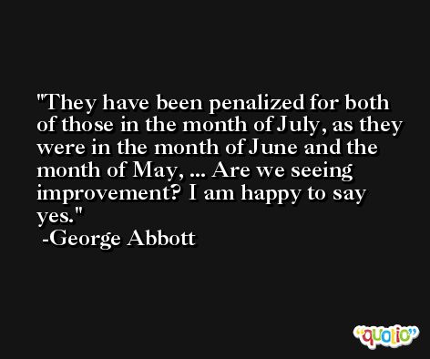 They have been penalized for both of those in the month of July, as they were in the month of June and the month of May, ... Are we seeing improvement? I am happy to say yes. -George Abbott