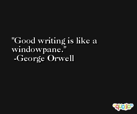 Good writing is like a windowpane. -George Orwell