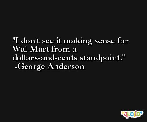 I don't see it making sense for Wal-Mart from a dollars-and-cents standpoint. -George Anderson