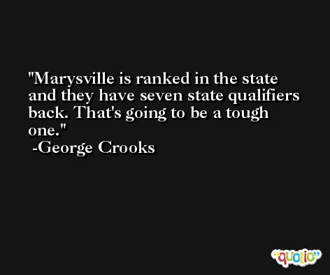 Marysville is ranked in the state and they have seven state qualifiers back. That's going to be a tough one. -George Crooks
