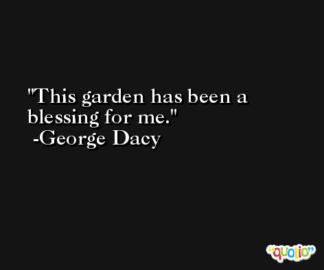This garden has been a blessing for me. -George Dacy