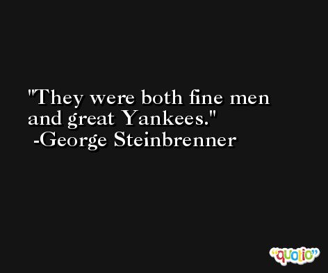 They were both fine men and great Yankees. -George Steinbrenner