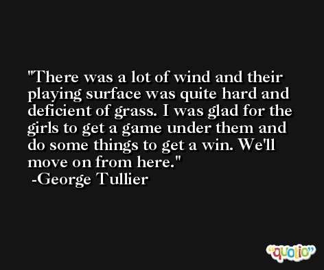 There was a lot of wind and their playing surface was quite hard and deficient of grass. I was glad for the girls to get a game under them and do some things to get a win. We'll move on from here. -George Tullier