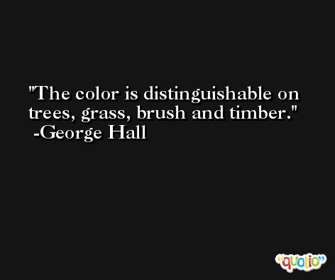 The color is distinguishable on trees, grass, brush and timber. -George Hall