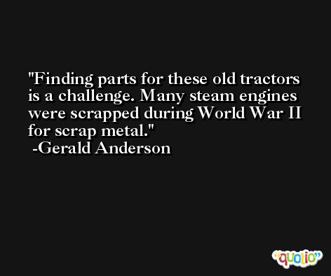Finding parts for these old tractors is a challenge. Many steam engines were scrapped during World War II for scrap metal. -Gerald Anderson