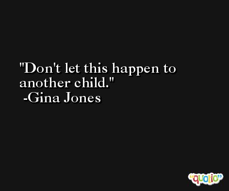 Don't let this happen to another child. -Gina Jones