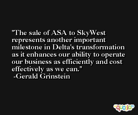 The sale of ASA to SkyWest represents another important milestone in Delta's transformation as it enhances our ability to operate our business as efficiently and cost effectively as we can. -Gerald Grinstein