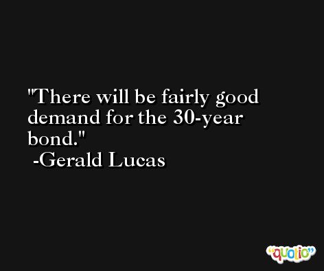 There will be fairly good demand for the 30-year bond. -Gerald Lucas