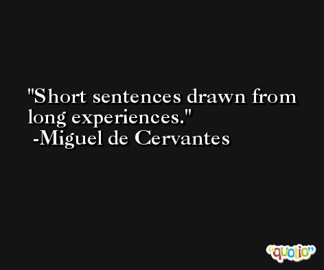 Short sentences drawn from long experiences. -Miguel de Cervantes