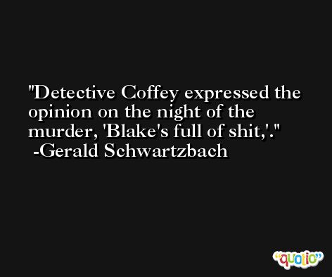 Detective Coffey expressed the opinion on the night of the murder, 'Blake's full of shit,'. -Gerald Schwartzbach