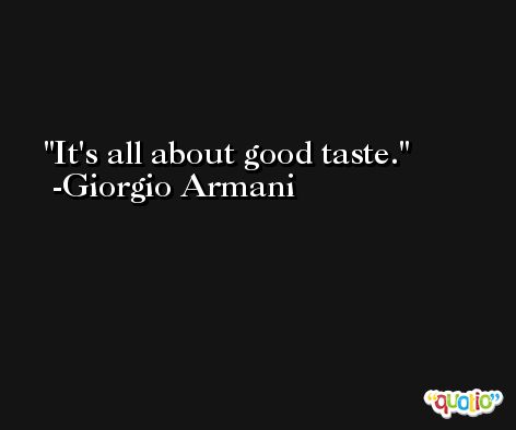 It's all about good taste. -Giorgio Armani