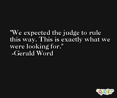 We expected the judge to rule this way. This is exactly what we were looking for. -Gerald Word