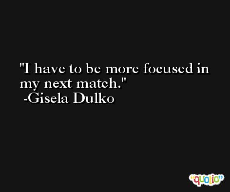 I have to be more focused in my next match. -Gisela Dulko