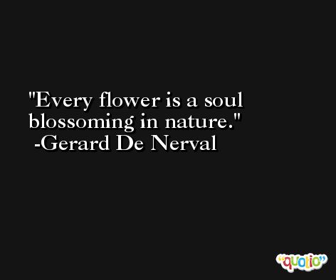 Every flower is a soul blossoming in nature. -Gerard De Nerval