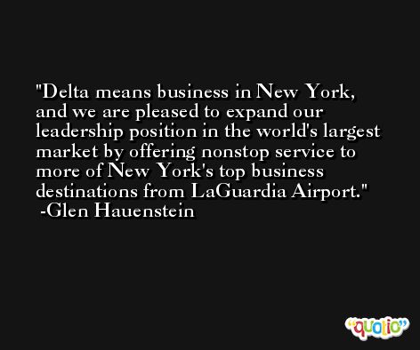 Delta means business in New York, and we are pleased to expand our leadership position in the world's largest market by offering nonstop service to more of New York's top business destinations from LaGuardia Airport. -Glen Hauenstein