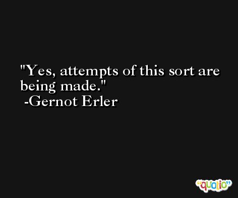 Yes, attempts of this sort are being made. -Gernot Erler