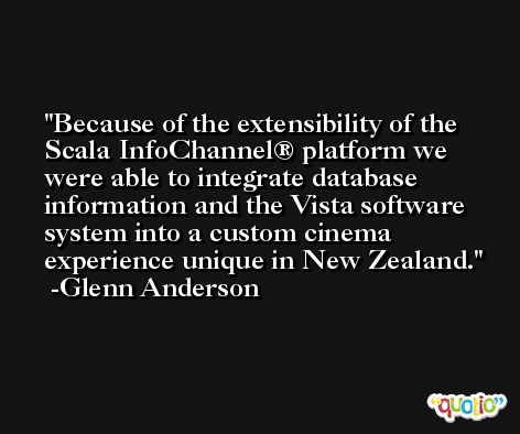 Because of the extensibility of the Scala InfoChannel® platform we were able to integrate database information and the Vista software system into a custom cinema experience unique in New Zealand. -Glenn Anderson