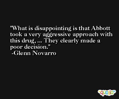 What is disappointing is that Abbott took a very aggressive approach with this drug, ... They clearly made a poor decision. -Glenn Novarro
