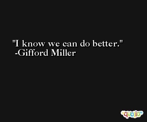 I know we can do better. -Gifford Miller