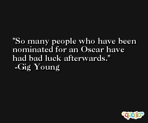 So many people who have been nominated for an Oscar have had bad luck afterwards. -Gig Young