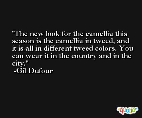 The new look for the camellia this season is the camellia in tweed, and it is all in different tweed colors. You can wear it in the country and in the city. -Gil Dufour