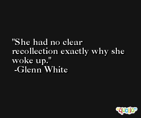 She had no clear recollection exactly why she woke up. -Glenn White
