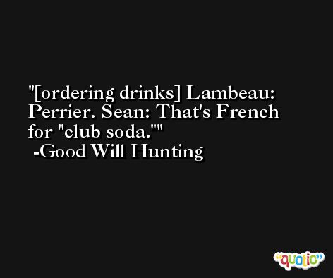 [ordering drinks] Lambeau: Perrier. Sean: That's French for 