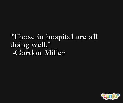 Those in hospital are all doing well. -Gordon Miller