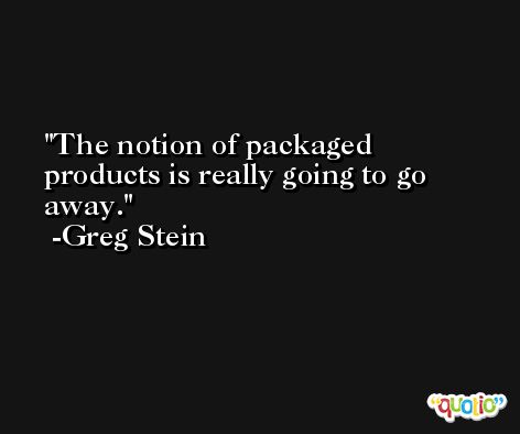 The notion of packaged products is really going to go away. -Greg Stein