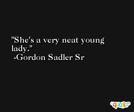 She's a very neat young lady. -Gordon Sadler Sr