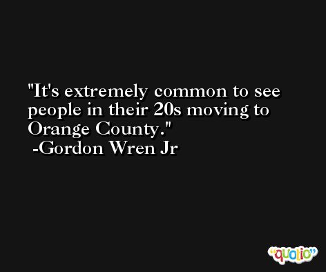 It's extremely common to see people in their 20s moving to Orange County. -Gordon Wren Jr