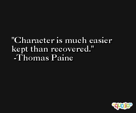 Character is much easier kept than recovered. -Thomas Paine