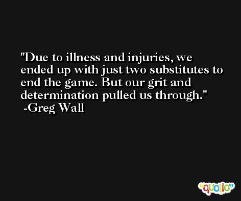 Due to illness and injuries, we ended up with just two substitutes to end the game. But our grit and determination pulled us through. -Greg Wall
