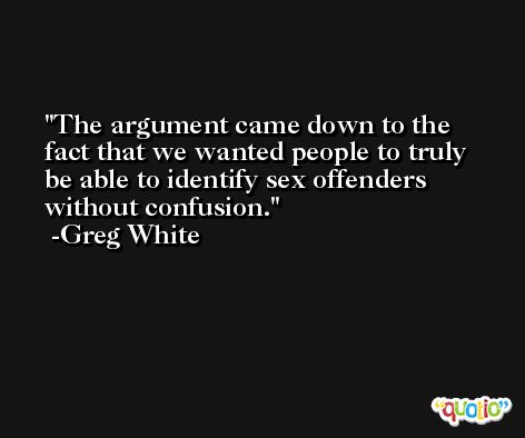 The argument came down to the fact that we wanted people to truly be able to identify sex offenders without confusion. -Greg White
