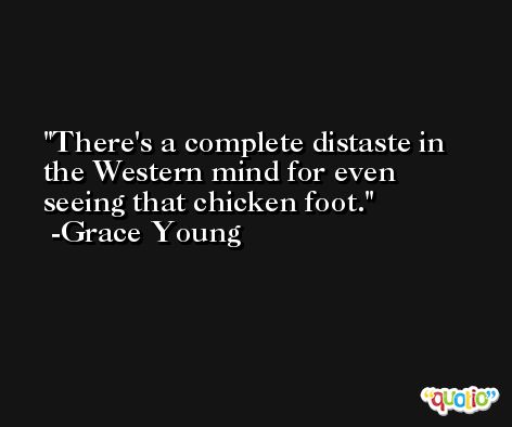 There's a complete distaste in the Western mind for even seeing that chicken foot. -Grace Young