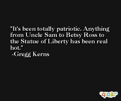 It's been totally patriotic. Anything from Uncle Sam to Betsy Ross to the Statue of Liberty has been real hot. -Gregg Kerns