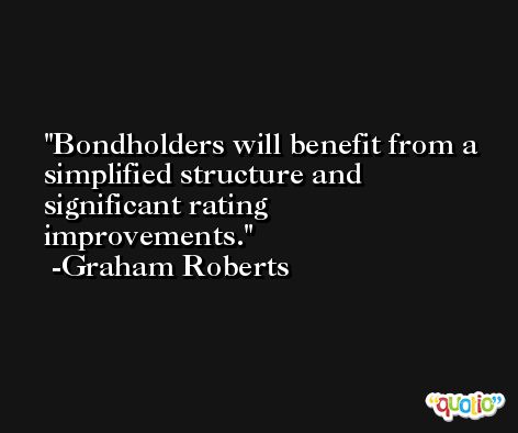 Bondholders will benefit from a simplified structure and significant rating improvements. -Graham Roberts