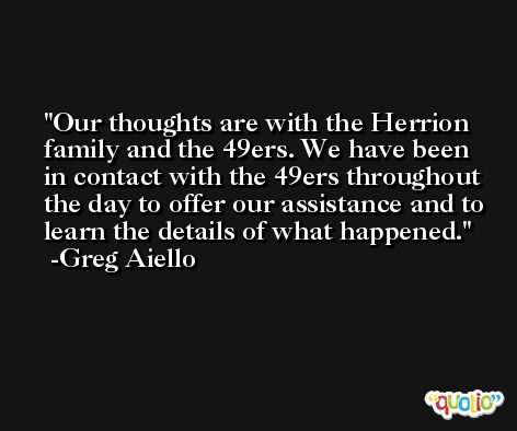 Our thoughts are with the Herrion family and the 49ers. We have been in contact with the 49ers throughout the day to offer our assistance and to learn the details of what happened. -Greg Aiello