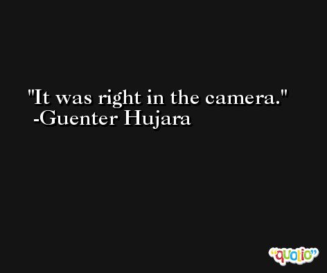 It was right in the camera. -Guenter Hujara
