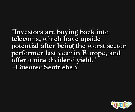 Investors are buying back into telecoms, which have upside potential after being the worst sector performer last year in Europe, and offer a nice dividend yield. -Guenter Senftleben