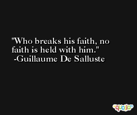 Who breaks his faith, no faith is held with him. -Guillaume De Salluste