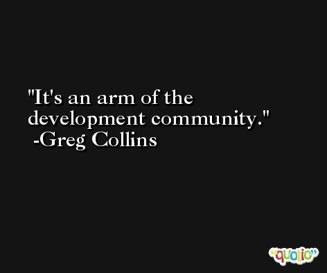 It's an arm of the development community. -Greg Collins