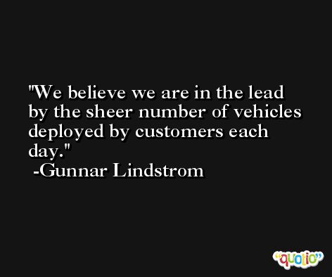 We believe we are in the lead by the sheer number of vehicles deployed by customers each day. -Gunnar Lindstrom