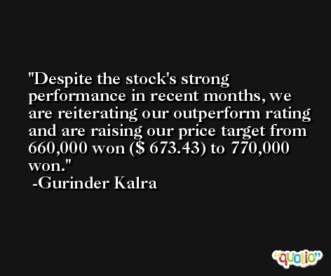 Despite the stock's strong performance in recent months, we are reiterating our outperform rating and are raising our price target from 660,000 won ($ 673.43) to 770,000 won. -Gurinder Kalra